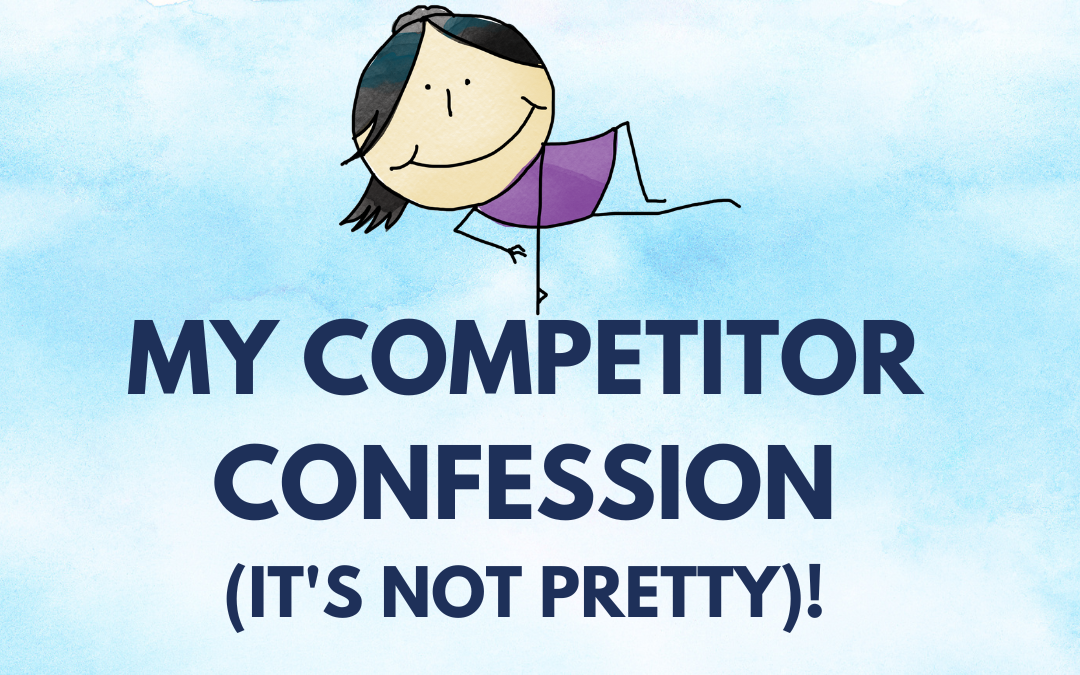 My Competitor Confession (It’s Not Pretty)!