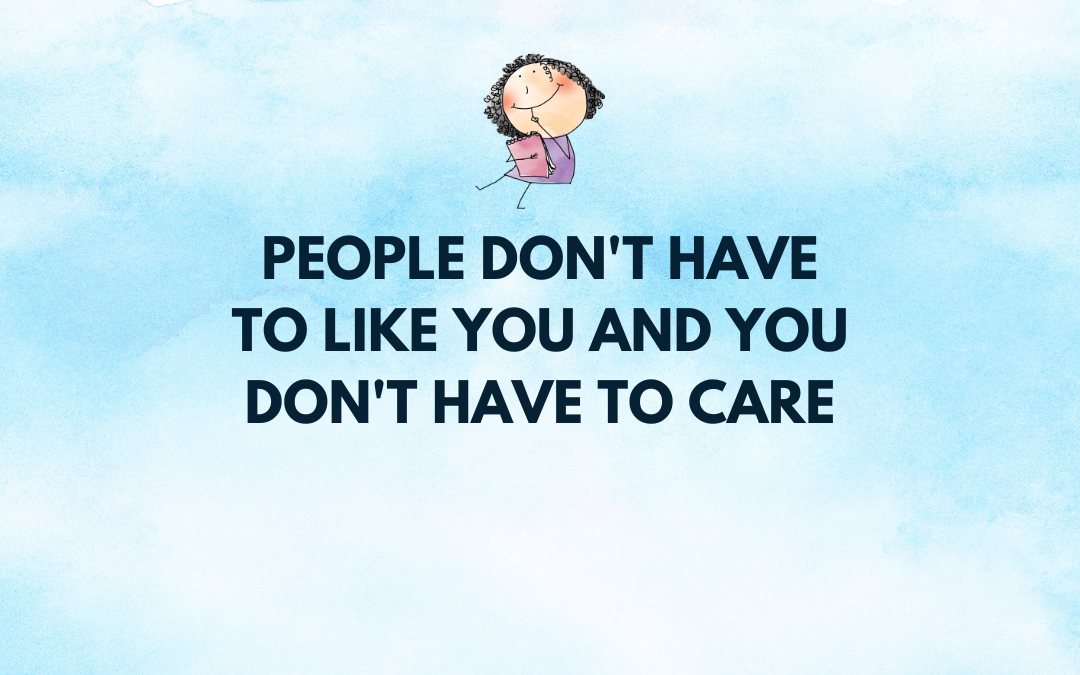 People don't have to like you and you don't have to care