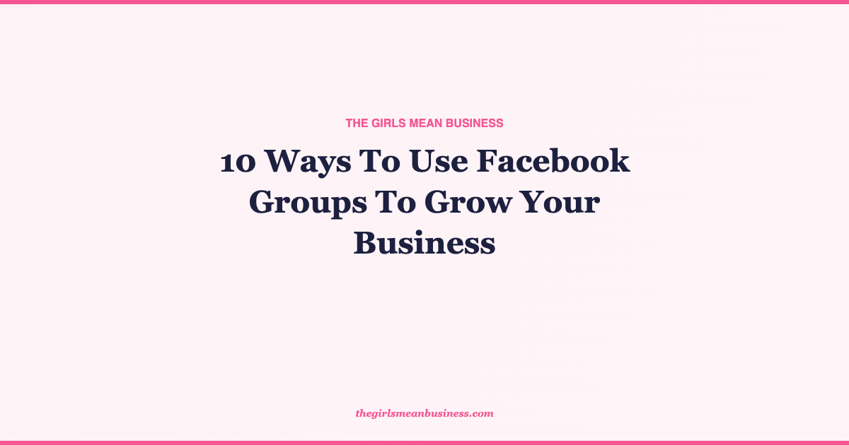 10 Ways To Use Facebook Groups To Grow Your Business - The Girls Mean ...