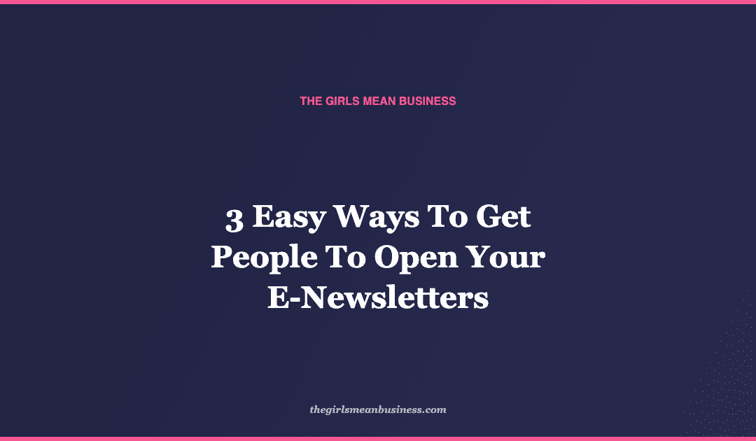 3 Easy Ways To Get People To Open Your E-Newsletters