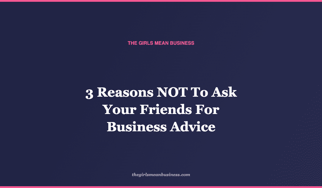 3 Reasons NOT To Ask Your Friends For Business Advice