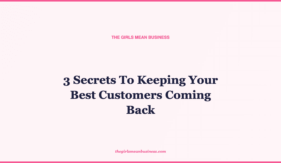 3 Secrets To Keeping Your Best Customers Coming Back