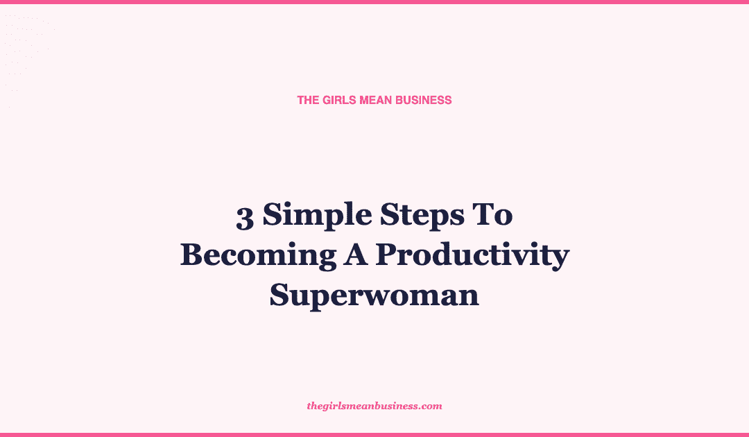 3 Simple Steps To Becoming A Productivity Superwoman