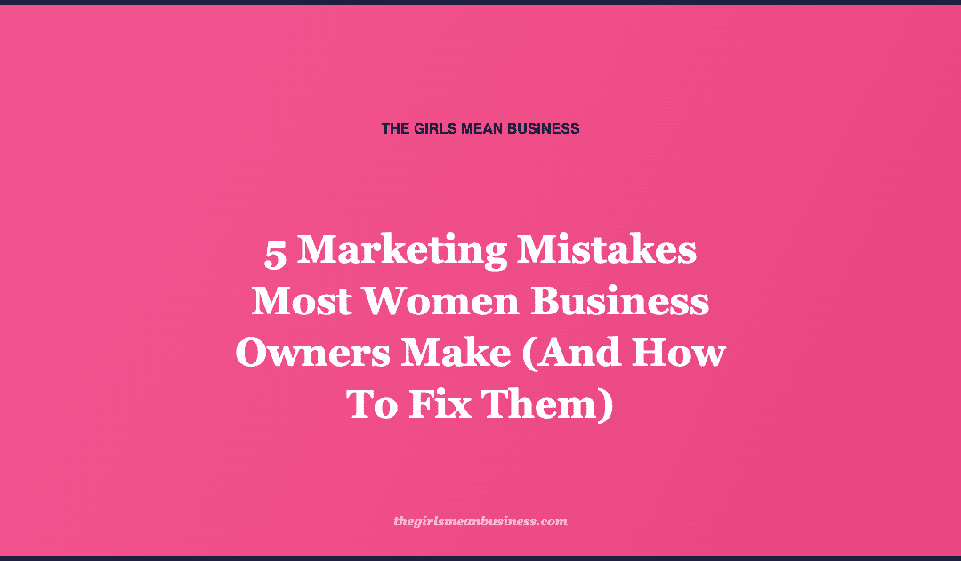 5 Marketing Mistakes Most Women Business Owners Make (And How To Fix Them)