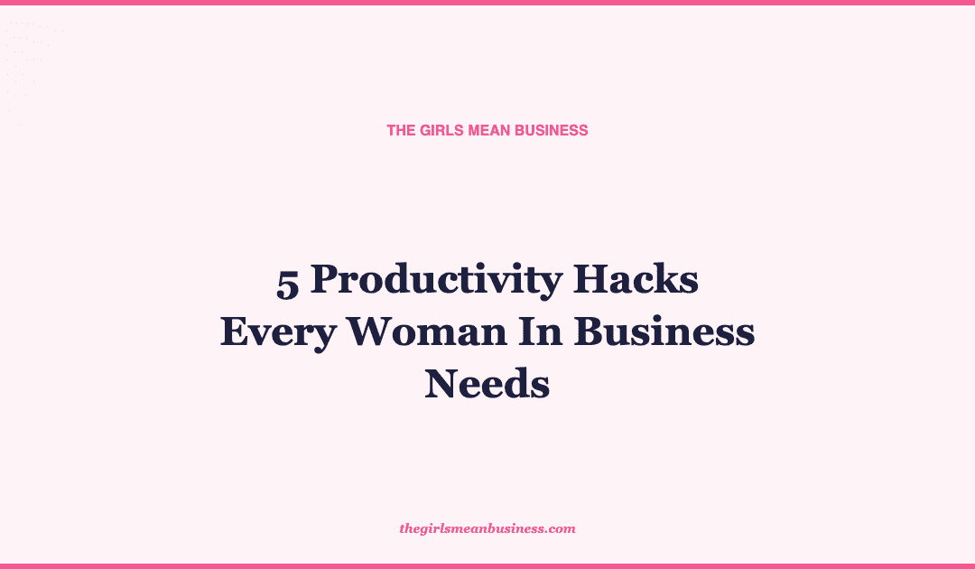 5 Productivity Hacks Every Woman In Business Needs
