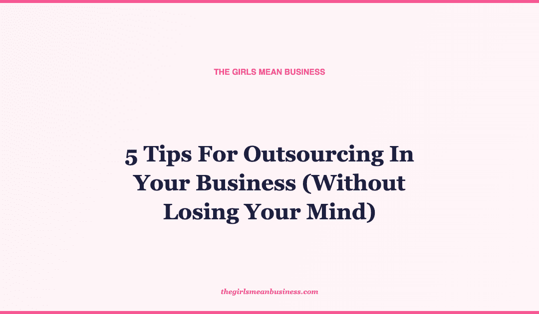 5 Tips For Outsourcing In Your Business (Without Losing Your Mind)