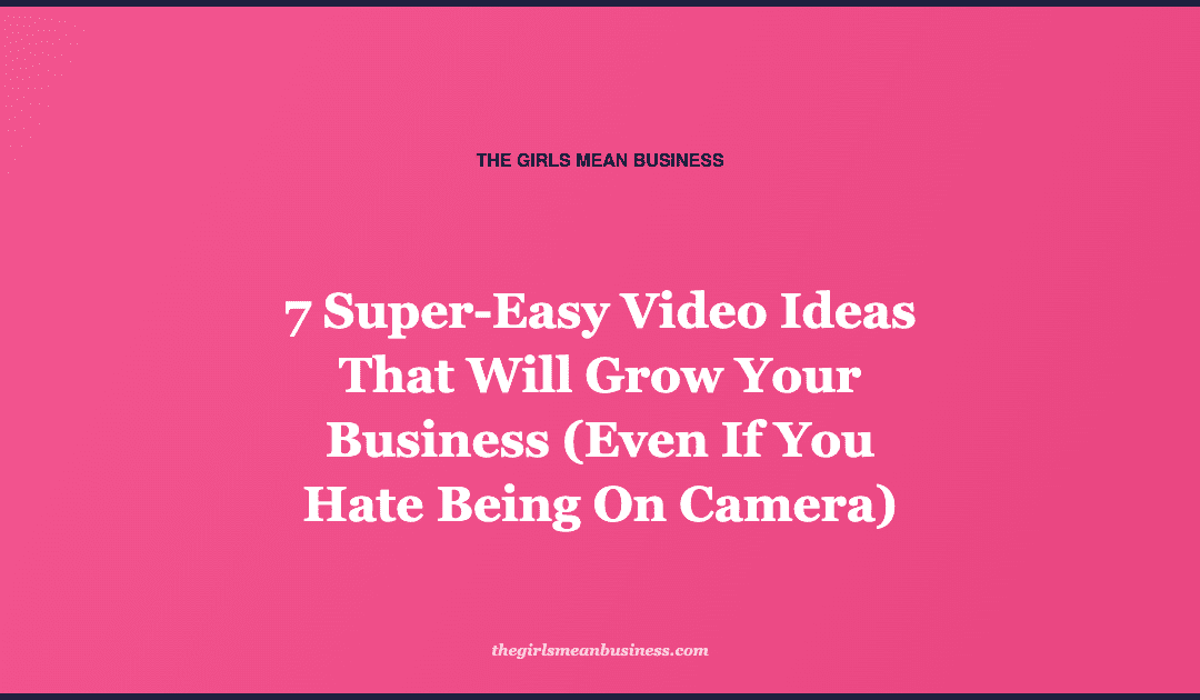 7 Super-Easy Video Ideas That Will Grow Your Business (Even If You Hate Being On Camera)