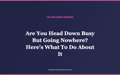 Are You Head Down Busy But Going Nowhere? Here’s What To Do About It