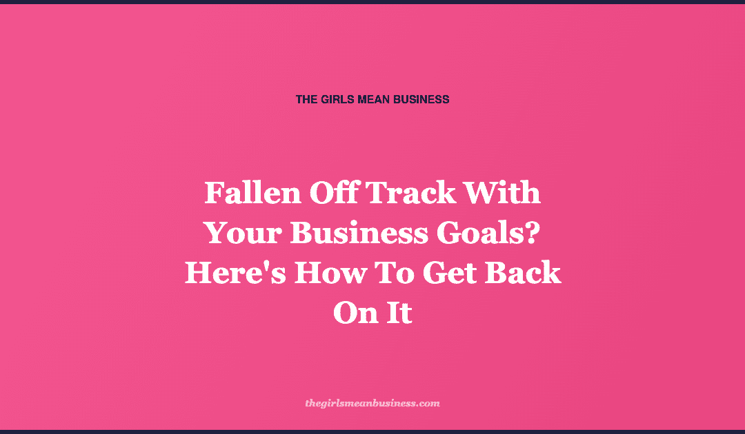 Fallen Off Track With Your Business Goals? Here's How To Get Back On It