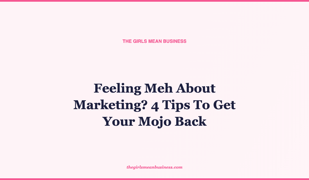 Feeling Meh About Marketing? 4 Tips To Get Your Mojo Back