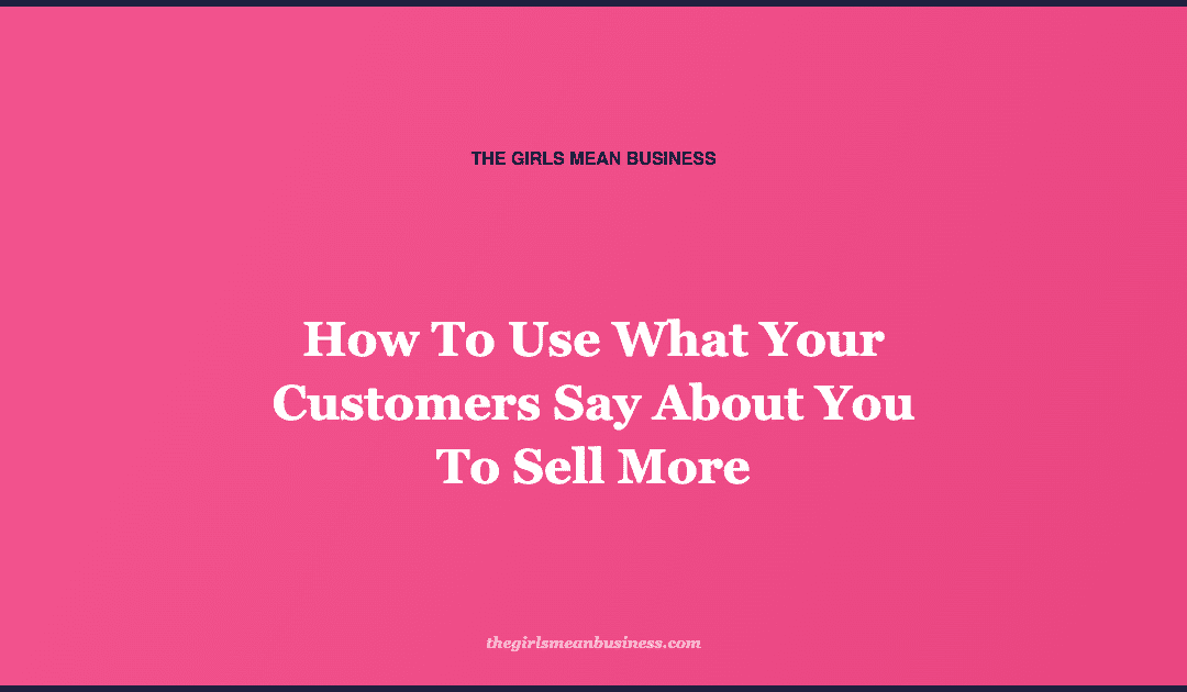 How To Use What Your Customers Say About You To Sell More