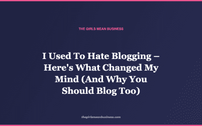 I Used To Hate Blogging – Here’s What Changed My Mind (And Why You Should Blog Too)