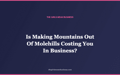 Is Making Mountains Out Of Molehills Costing You In Business?