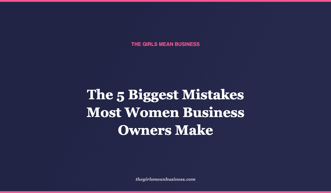 The 5 Biggest Mistakes Most Women Business Owners Make