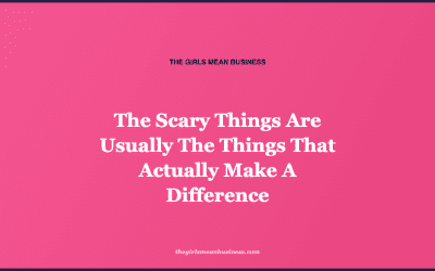 The Scary Things Are Usually The Things That Actually Make A Difference