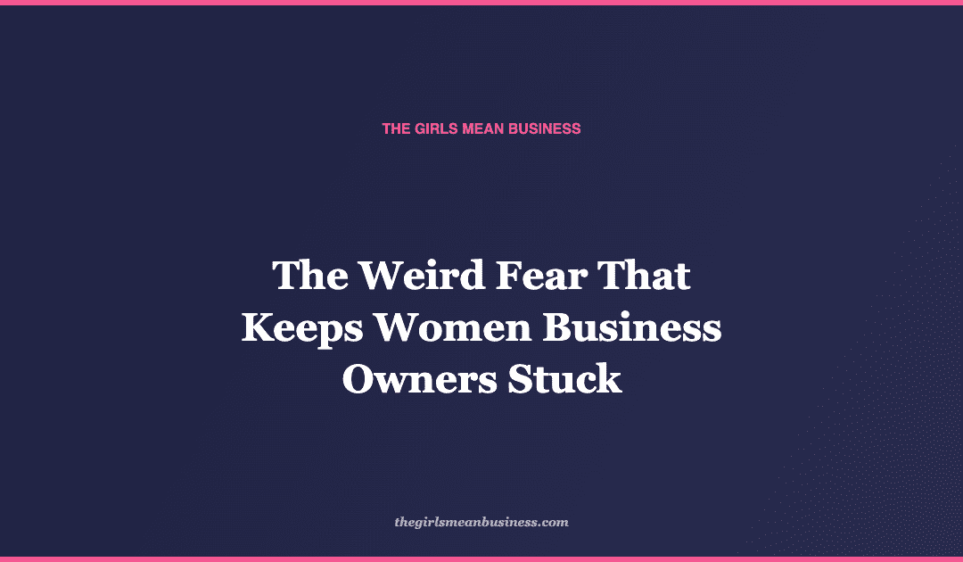 The Weird Fear That Keeps Women Business Owners Stuck