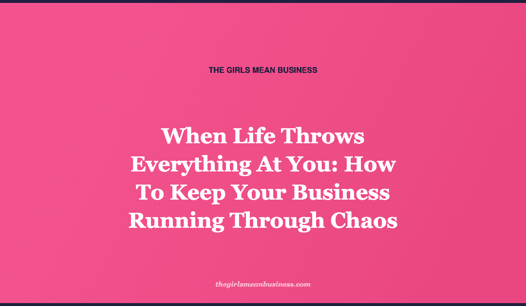 When Life Throws Everything At You: How To Keep Your Business Running Through Chaos