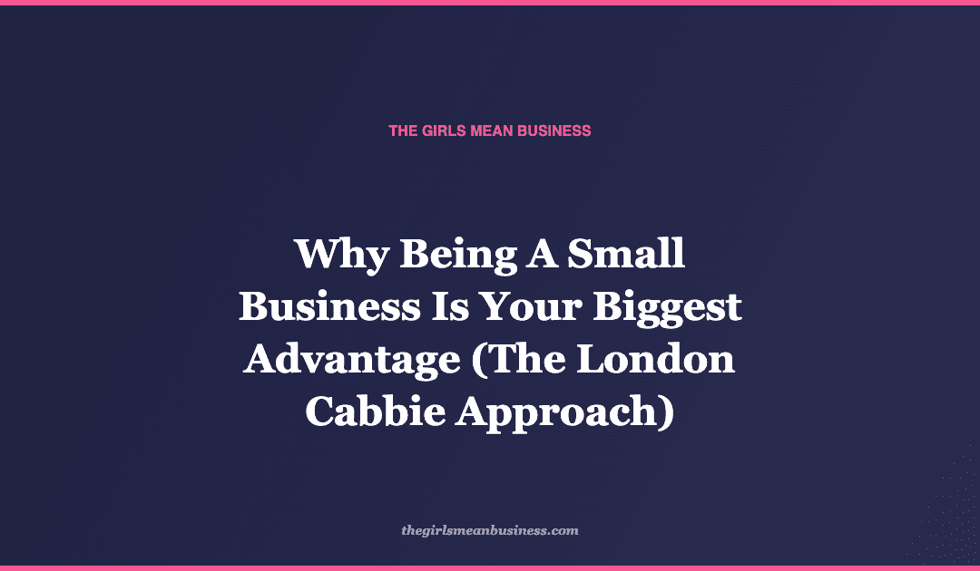 Why Being A Small Business Is Your Biggest Advantage (The London Cabbie Approach)