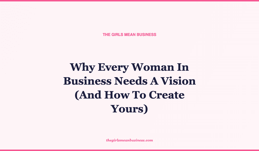 Why Every Woman In Business Needs A Vision (And How To Create Yours)