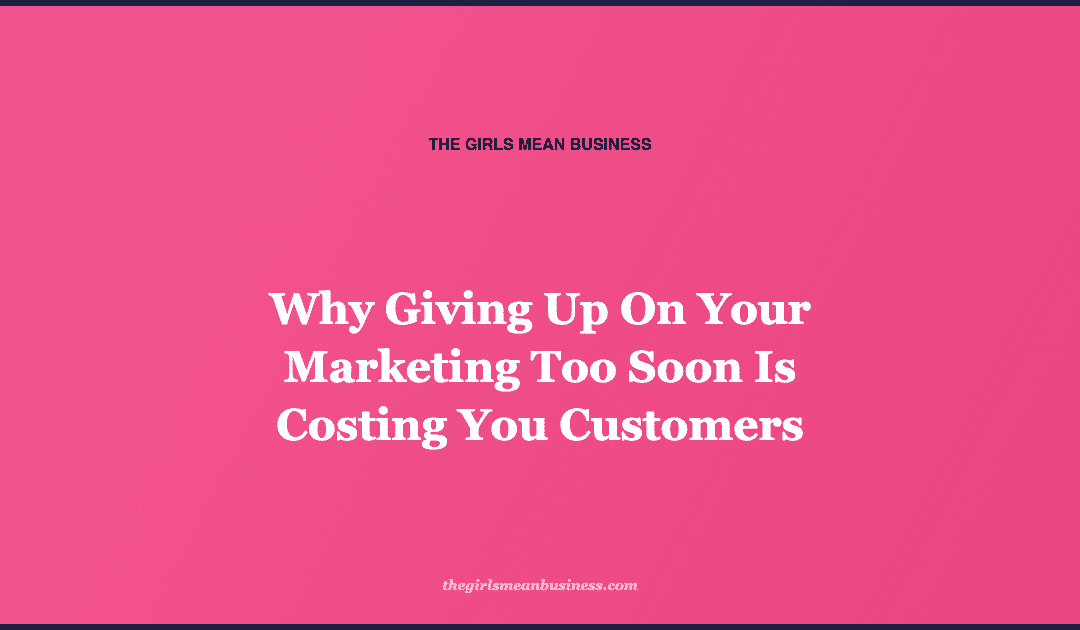 Why Giving Up On Your Marketing Too Soon Is Costing You Customers