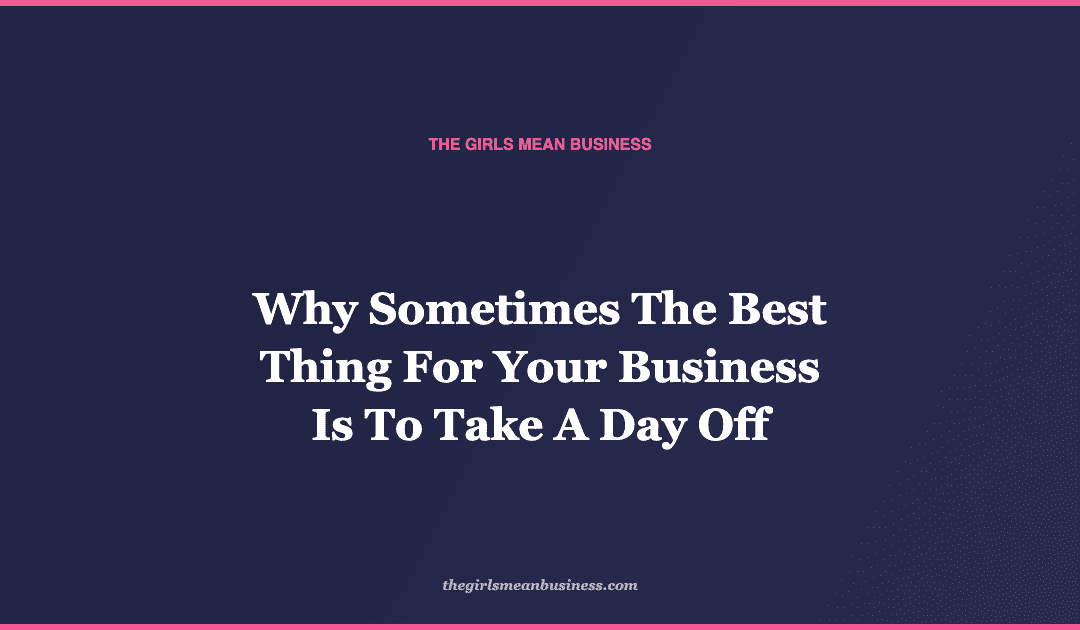 Why Sometimes The Best Thing For Your Business Is To Take A Day Off