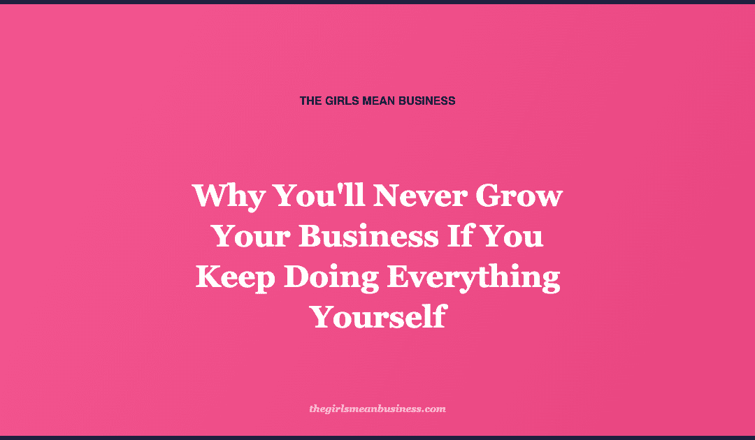 Why You'll Never Grow Your Business If You Keep Doing Everything Yourself