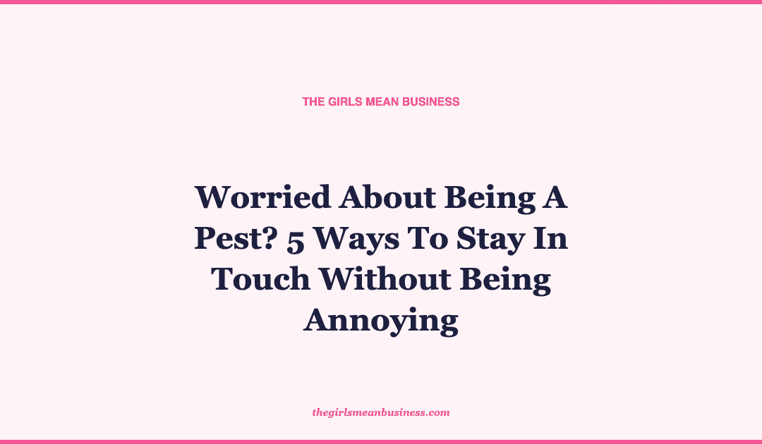 Worried About Being A Pest? 5 Ways To Stay In Touch Without Being Annoying