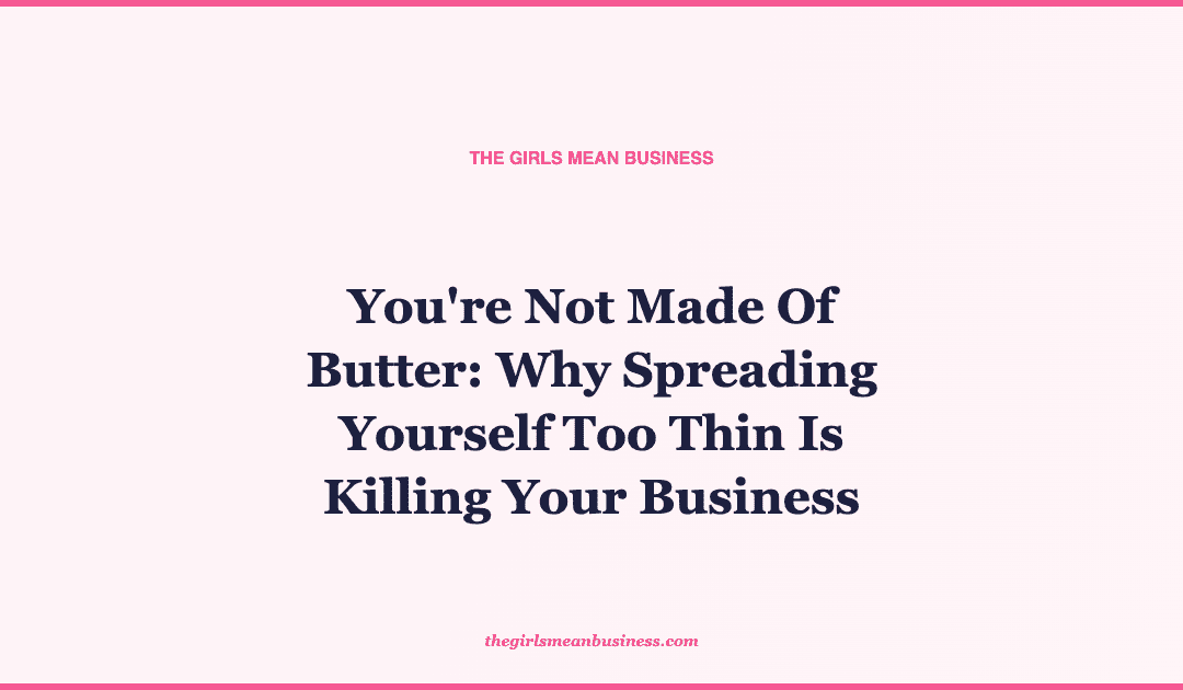 You're Not Made Of Butter: Why Spreading Yourself Too Thin Is Killing Your Business