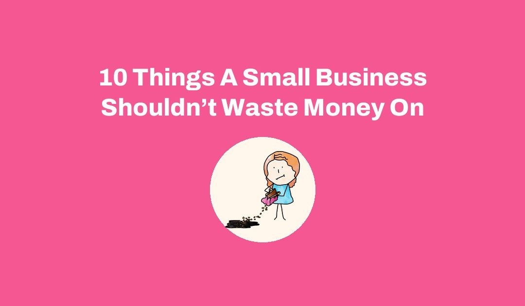 10 Things A Small Business Shouldn’t Waste Money On