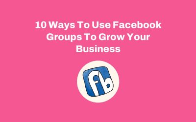 10 Ways To Use Facebook Groups To Grow Your Business