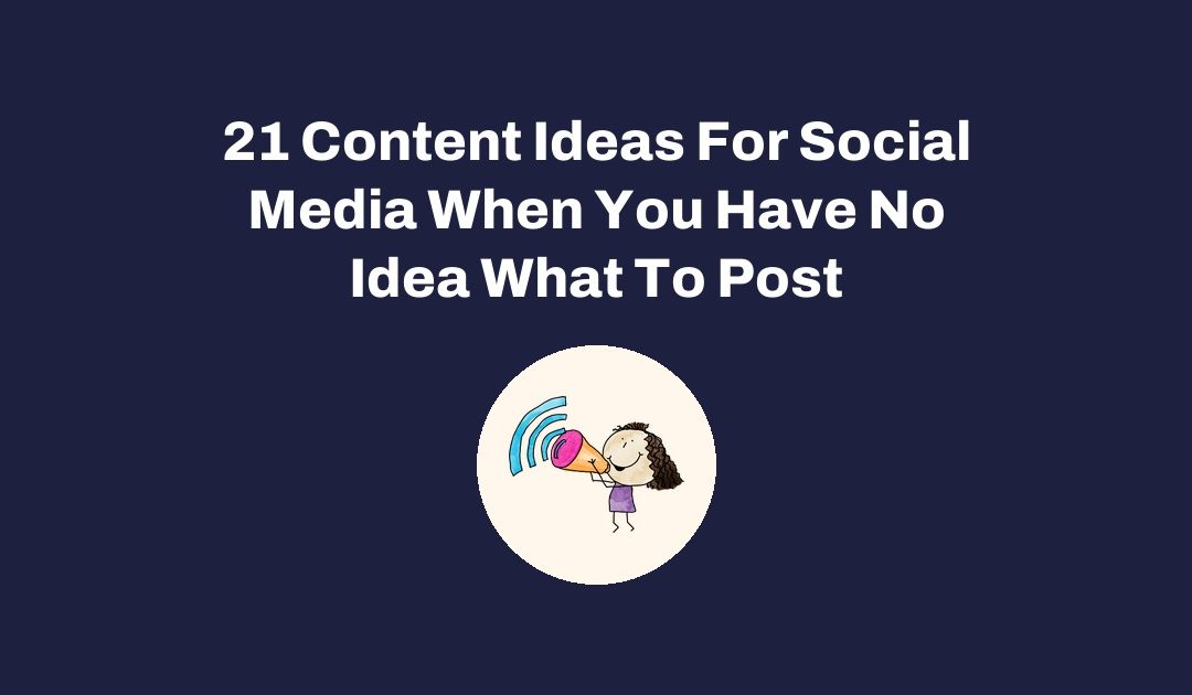 21 Content Ideas For Social Media When You Have No Idea What To Post