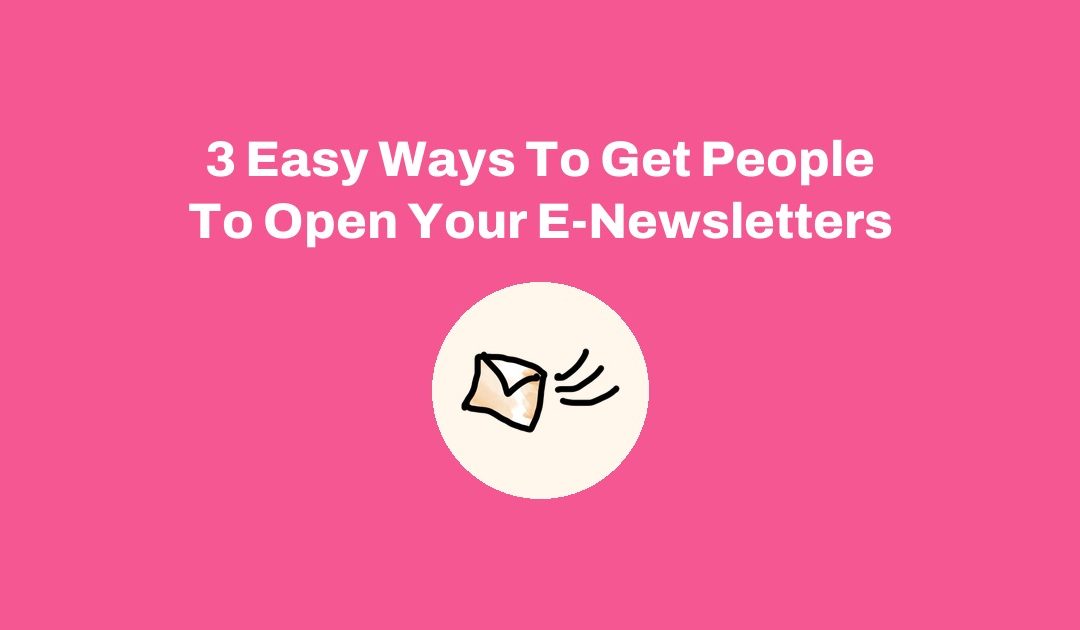 3 Easy Ways To Get People To Open Your E-Newsletters