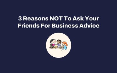 3 Reasons NOT To Ask Your Friends For Business Advice