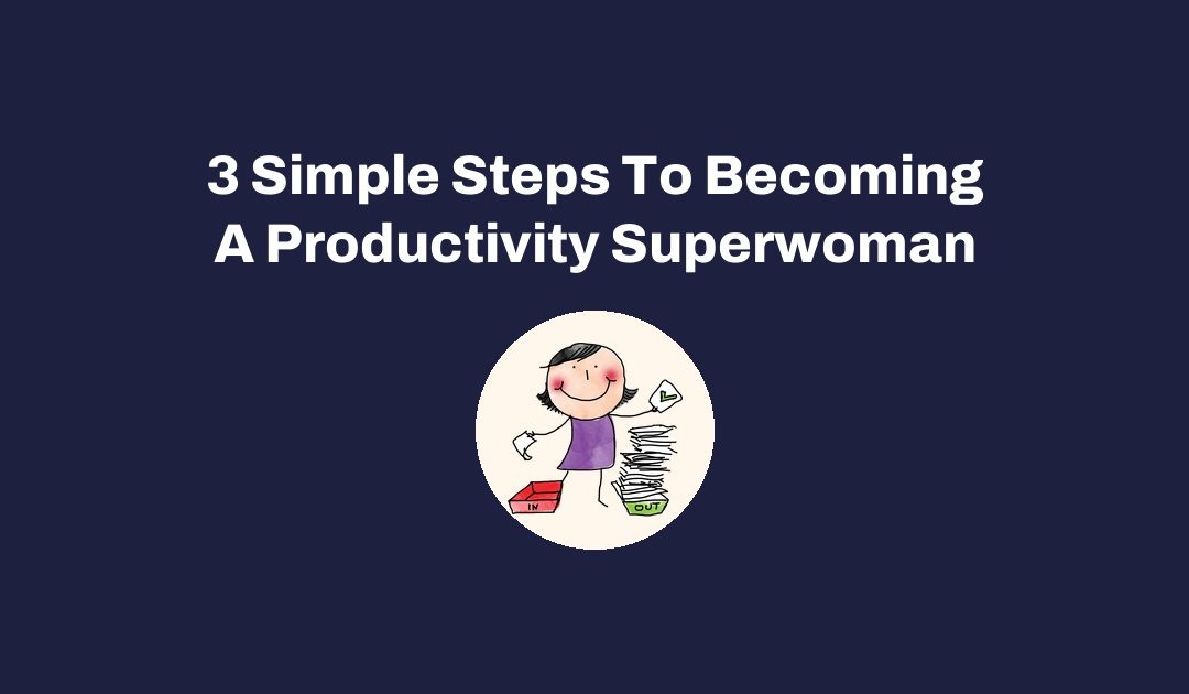 3 Simple Steps To Becoming A Productivity Superwoman