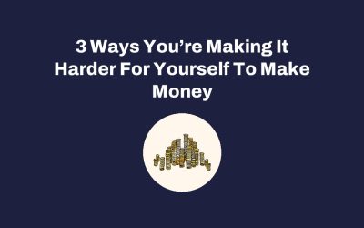 3 Ways You’re Making It Harder For Yourself To Make Money