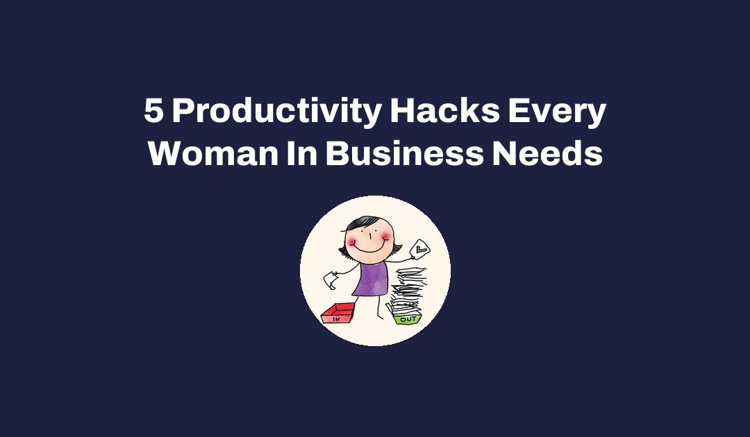 5 Productivity Hacks Every Woman In Business Needs