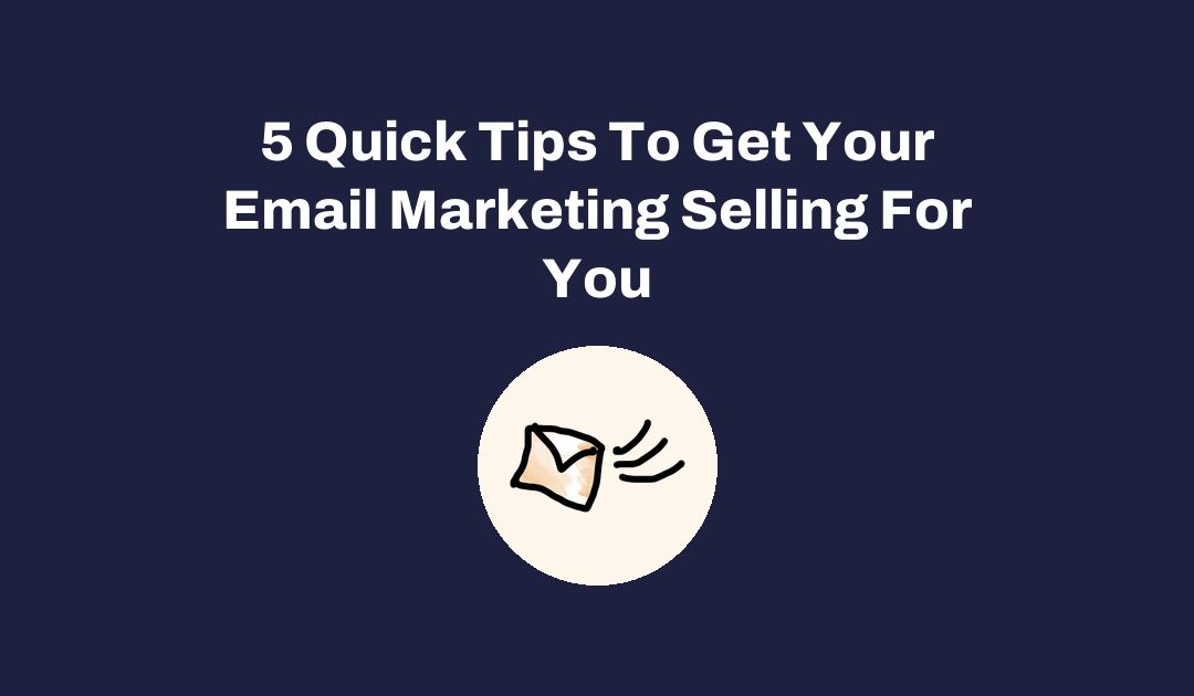 5 Quick Tips To Get Your Email Marketing Selling For You