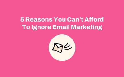 5 Reasons You Can’t Afford To Ignore Email Marketing