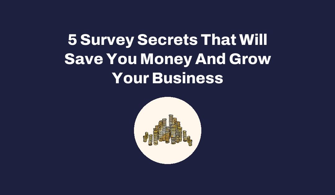 5 Survey Secrets That Will Save You Money And Grow Your Business