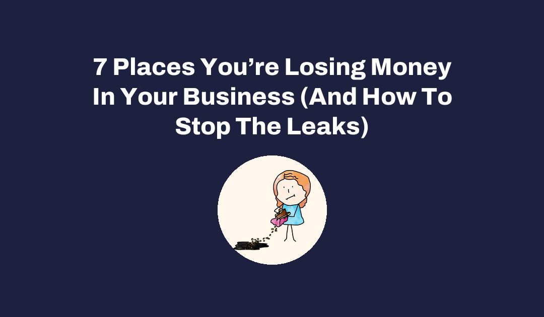 7 Places You’re Losing Money In Your Business (And How To Stop The Leaks)