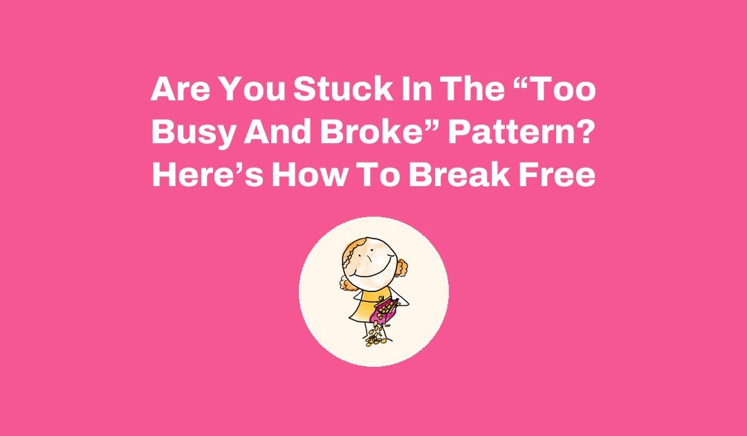 Are You Stuck In The “Too Busy And Broke” Pattern? Here’s How To Break Free