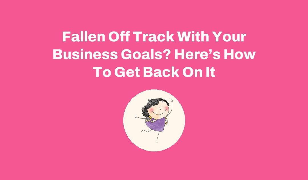 Fallen Off Track With Your Business Goals? Here’s How To Get Back On It