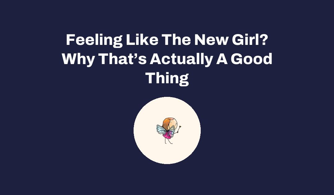 Feeling Like The New Girl? Why That’s Actually A Good Thing