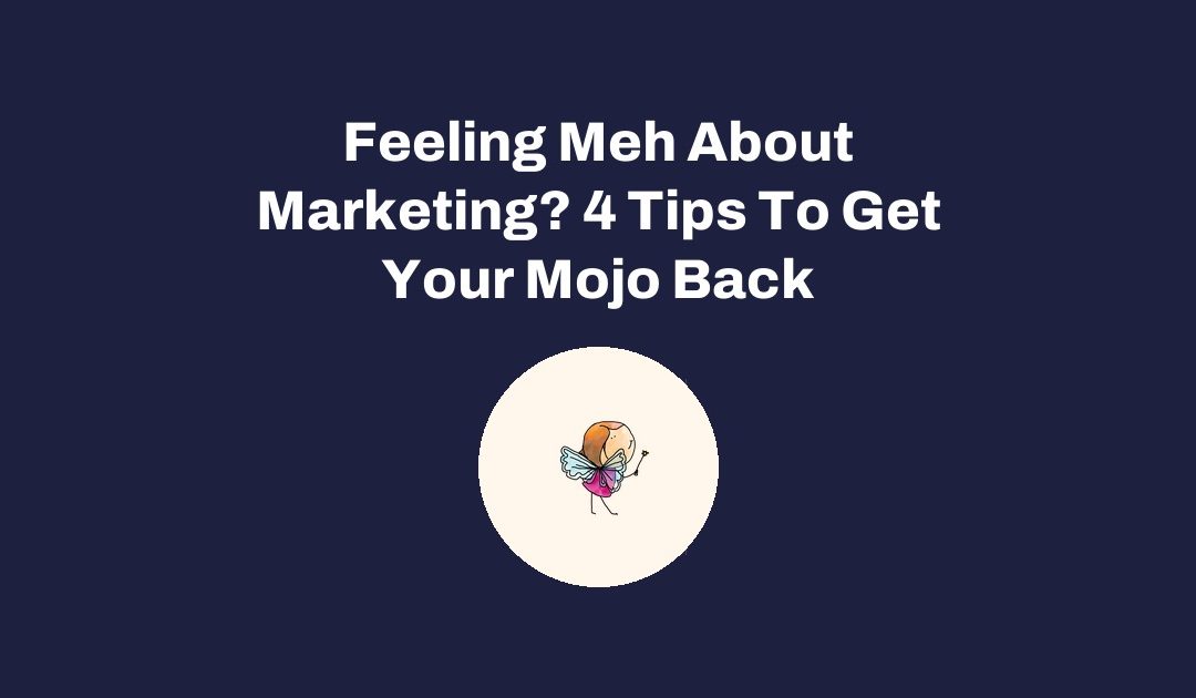 Feeling Meh About Marketing? 4 Tips To Get Your Mojo Back