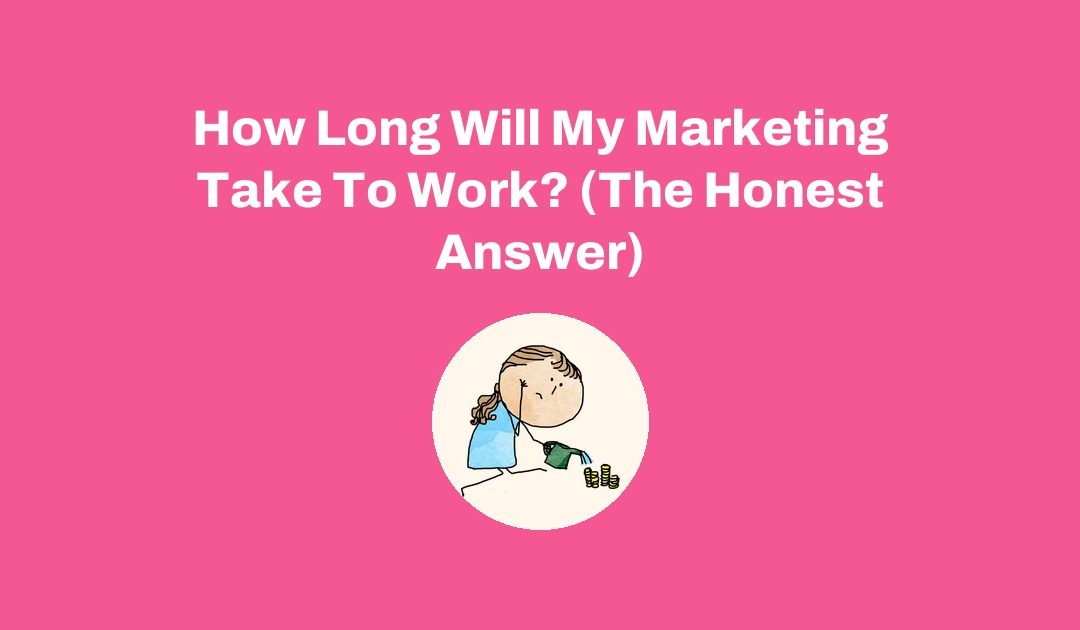 How Long Will My Marketing Take To Work? (The Honest Answer)