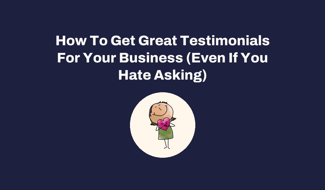 How To Get Great Testimonials For Your Business (Even If You Hate Asking)