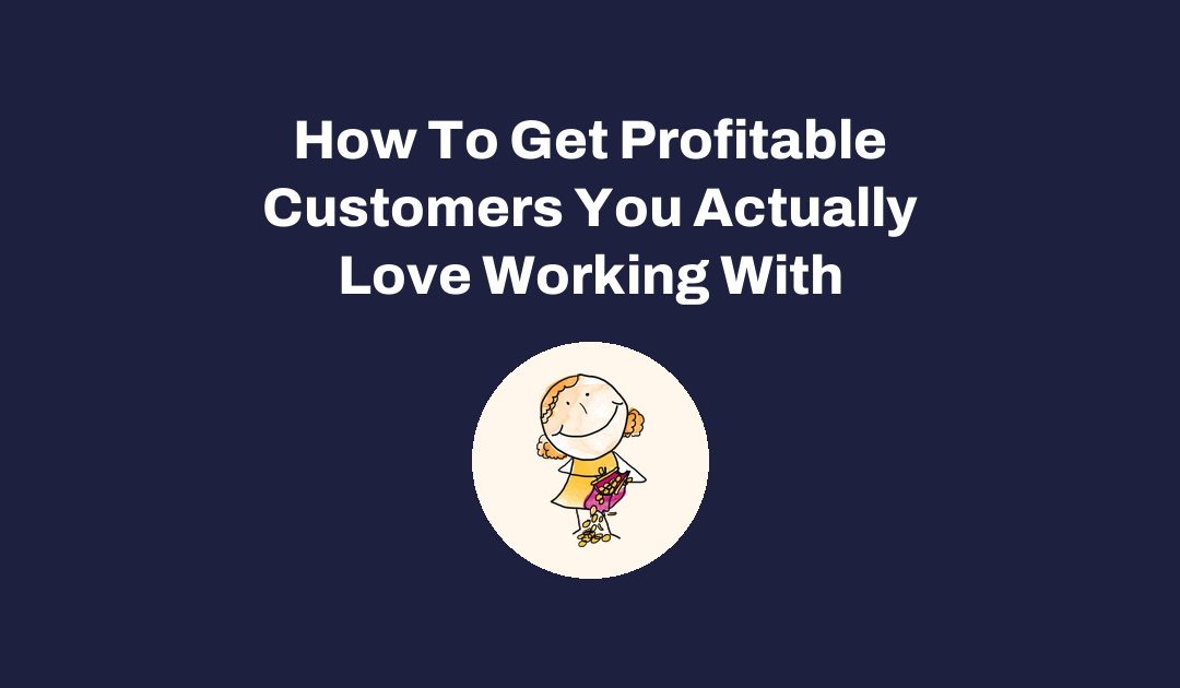 How To Get Profitable Customers You Actually Love Working With