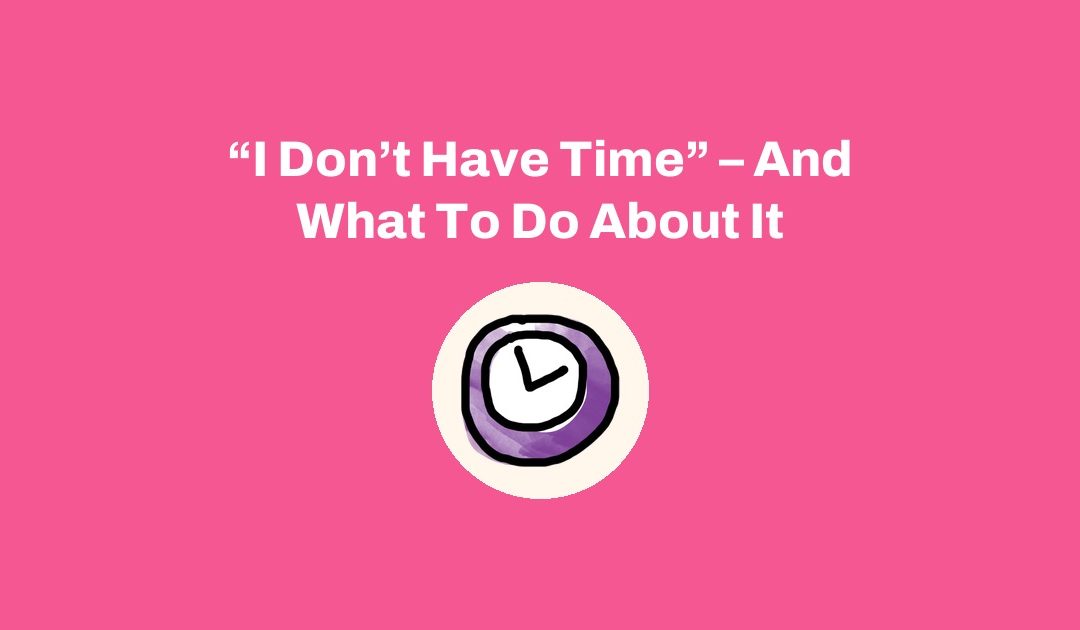 “I Don’t Have Time” – And What To Do About It