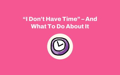 “I Don’t Have Time” – And What To Do About It