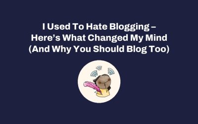 I Used To Hate Blogging – Here’s What Changed My Mind (And Why You Should Blog Too)